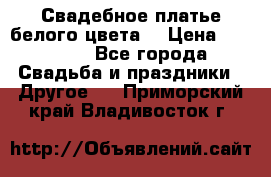 Свадебное платье белого цвета  › Цена ­ 10 000 - Все города Свадьба и праздники » Другое   . Приморский край,Владивосток г.